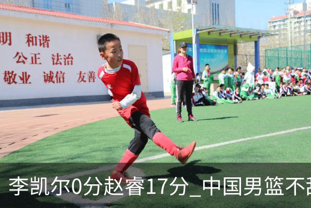李凯尔0分赵睿17分 中国男篮不敌塞尔维亚